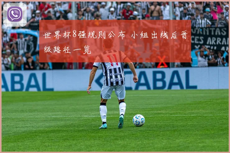世界杯8强规则公布 小组出线后晋级路径一览