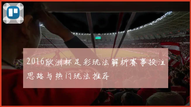 2016欧洲杯足彩玩法解析赛事投注思路与热门玩法推荐