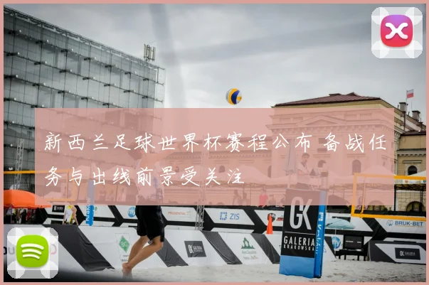 新西兰足球世界杯赛程公布 备战任务与出线前景受关注