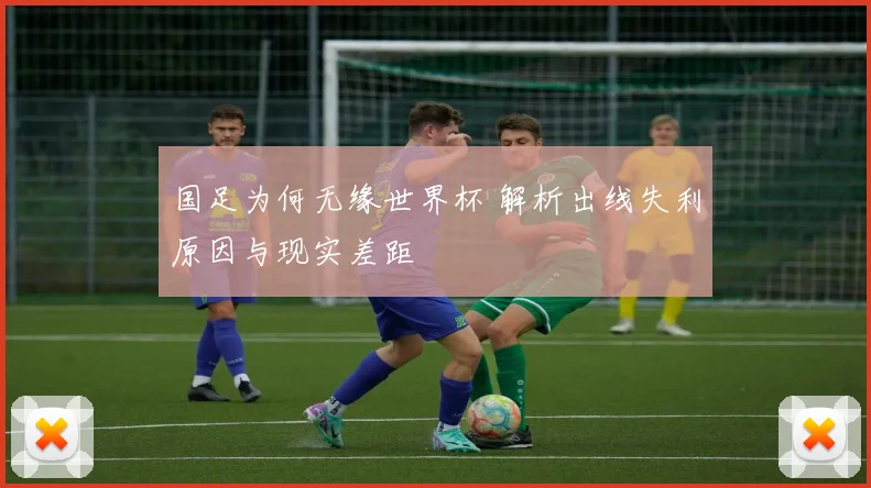 国足为何无缘世界杯 解析出线失利原因与现实差距