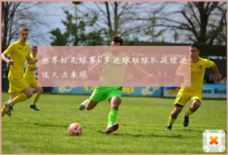 世界杯足球赛C罗进球助球队延续进攻火力表现
