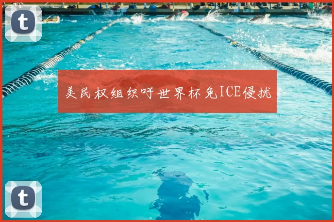 美民权组织吁世界杯免ICE侵扰