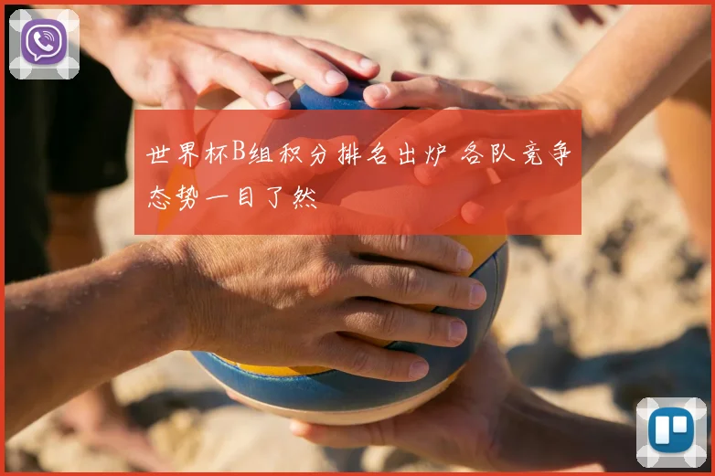 世界杯B组积分排名出炉 各队竞争态势一目了然