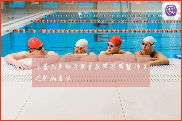 惊蛰无声热身赛首发阵容调整 冲击连胜成看点