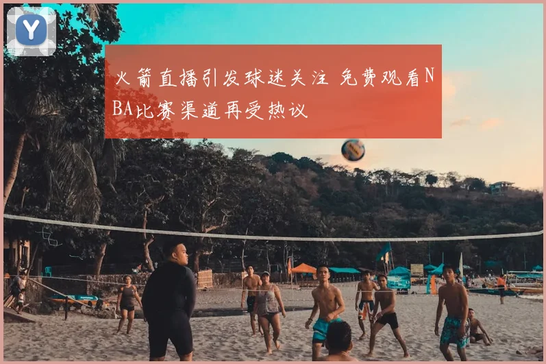 火箭直播引发球迷关注 免费观看NBA比赛渠道再受热议