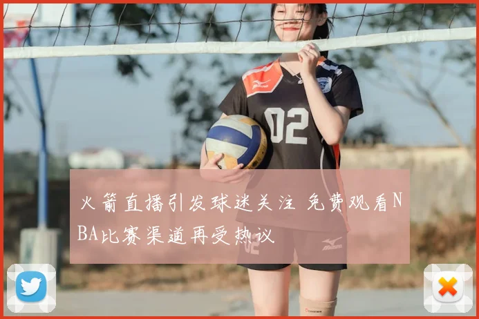 火箭直播引发球迷关注 免费观看NBA比赛渠道再受热议